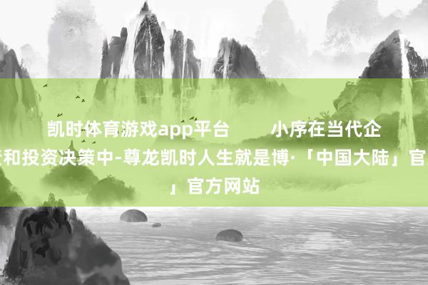 凯时体育游戏app平台        小序在当代企业贬责和投资决策中-尊龙凯时人生就是博·「中国大陆」官方网站