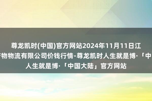 尊龙凯时(中国)官方网站2024年11月11日江西九江琵琶湖农产物物流有限公司价钱行情-尊龙凯时人生就是博·「中国大陆」官方网站