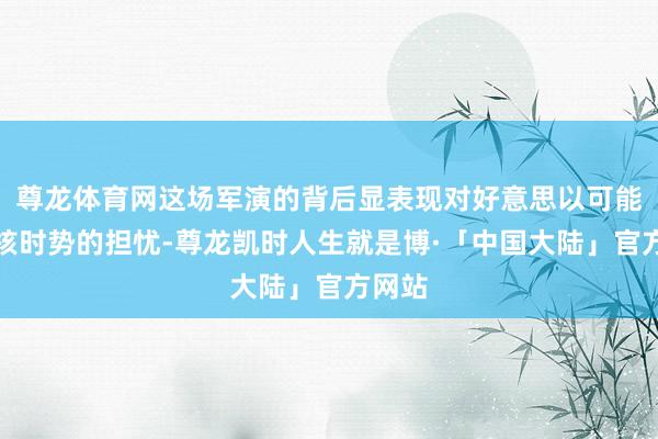 尊龙体育网这场军演的背后显表现对好意思以可能打击核时势的担忧-尊龙凯时人生就是博·「中国大陆」官方网站